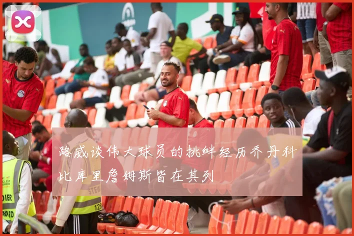 路威谈伟大球员的挑衅经历乔丹科比库里詹姆斯皆在其列
