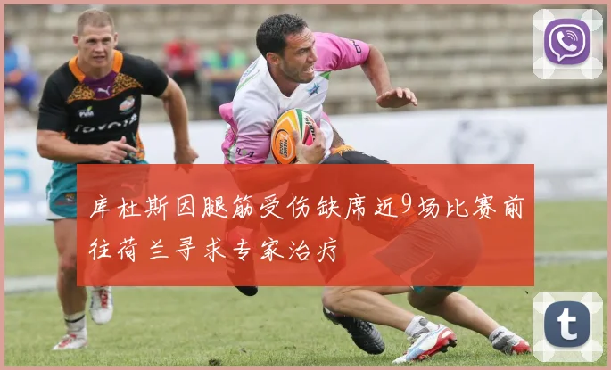 库杜斯因腿筋受伤缺席近9场比赛前往荷兰寻求专家治疗