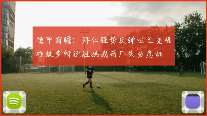 德甲前瞻：拜仁强势反弹法兰克福难敌多特连胜挑战药厂失分危机