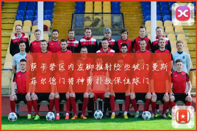 萨卡禁区内左脚推射险些破门曼斯菲尔德门将神勇扑救保住球门