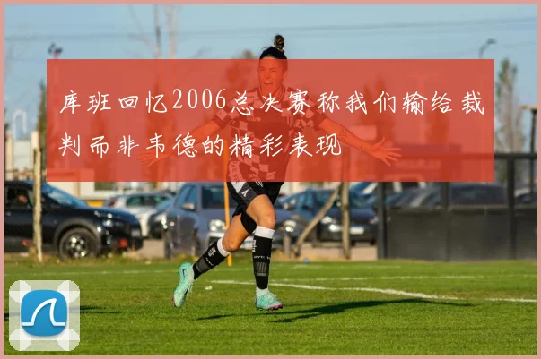 库班回忆2006总决赛称我们输给裁判而非韦德的精彩表现