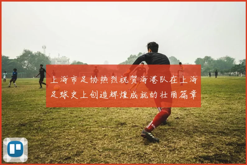 上海市足协热烈祝贺海港队在上海足球史上创造辉煌成就的壮丽篇章