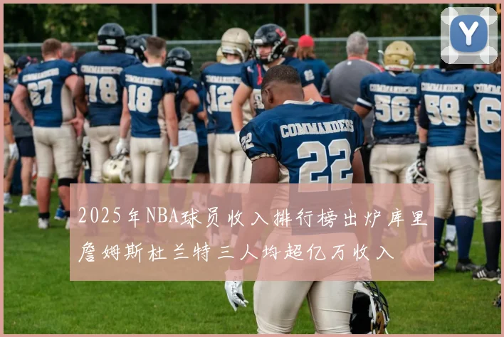 2025年NBA球员收入排行榜出炉库里詹姆斯杜兰特三人均超亿万收入