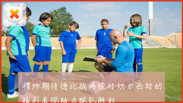 穆帅期待德比战再现对切尔西时的精彩表现助力球队胜利