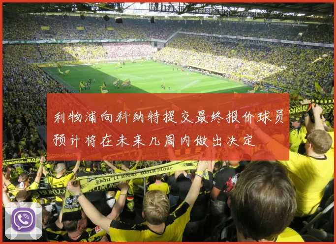 利物浦向科纳特提交最终报价球员预计将在未来几周内做出决定
