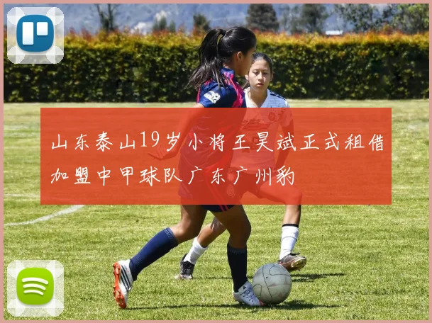 山东泰山19岁小将王昊斌正式租借加盟中甲球队广东广州豹