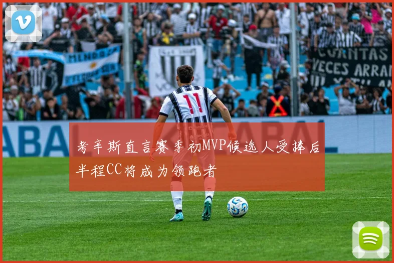 考辛斯直言赛季初MVP候选人受捧后半程CC将成为领跑者